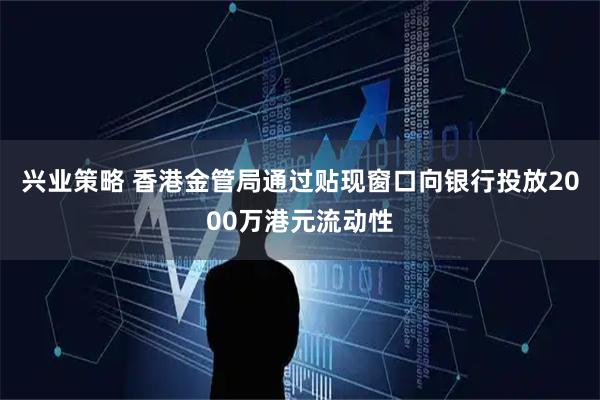 兴业策略 香港金管局通过贴现窗口向银行投放2000万港元流动性