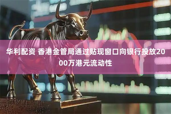 华利配资 香港金管局通过贴现窗口向银行投放2000万港元流动性