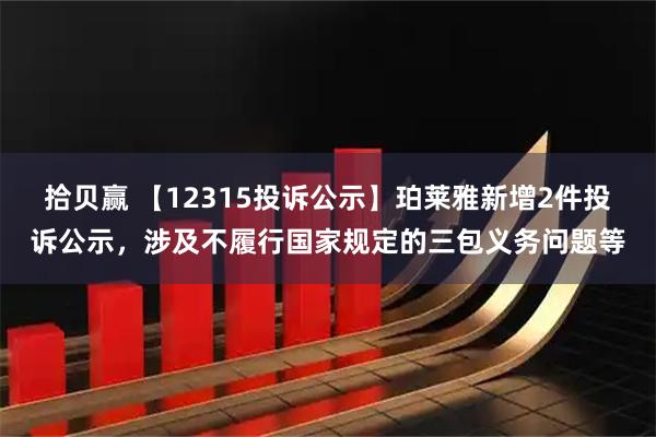 拾贝赢 【12315投诉公示】珀莱雅新增2件投诉公示，涉及不履行国家规定的三包义务问题等