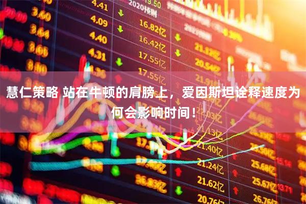 慧仁策略 站在牛顿的肩膀上，爱因斯坦诠释速度为何会影响时间！