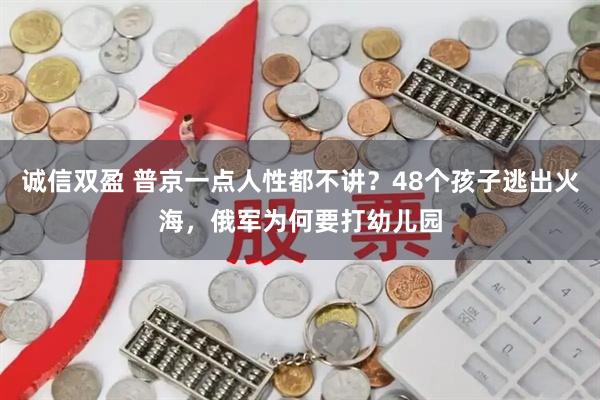 诚信双盈 普京一点人性都不讲？48个孩子逃出火海，俄军为何要打幼儿园
