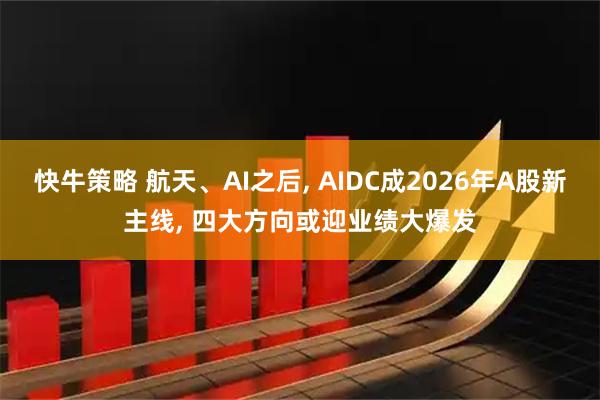 快牛策略 航天、AI之后, AIDC成2026年A股新主线, 四大方向或迎业绩大爆发