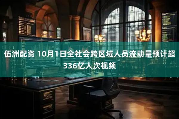 伍洲配资 10月1日全社会跨区域人员流动量预计超336亿人次视频